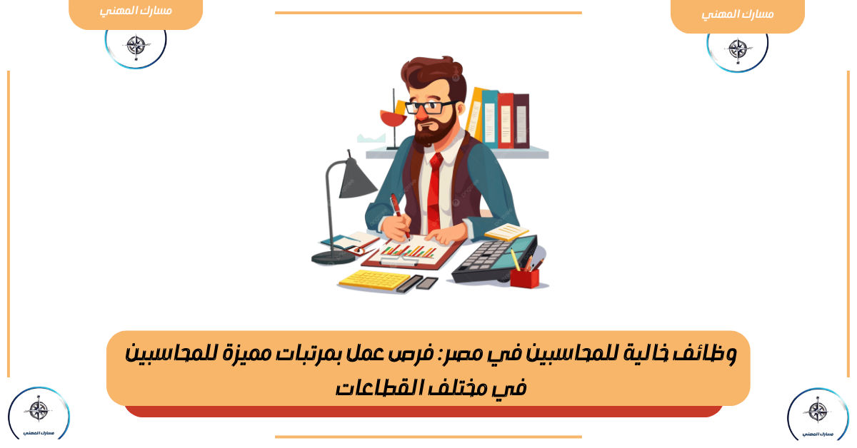وظائف خالية للمحاسبين في مصر : فرص عمل بمرتبات مميزة للمحاسبين في مختلف القطاعات